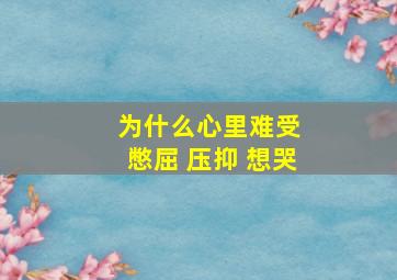 为什么心里难受 憋屈 压抑 想哭